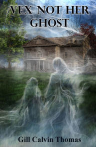 Title: Vex Not Her Ghost, Author: Gill Calvin Thomas