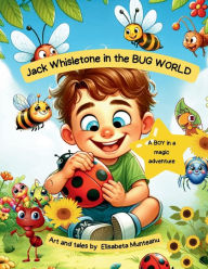 Title: Jack Whisletone in the BUG WORLD: A boy in a magic adventure, Author: Elisabeta Munteanu