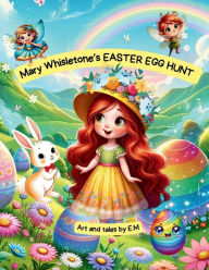 Title: Mary Whisletone's Easter Egg Hunt: Easter Book adventure, a Gift for adventurous spirits! : Easter Book adventure, a Gift for adventurous spirits!, Author: Elisabeta Munteanu