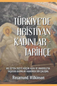 Title: Tï¿½rkiye'de Hristiyan Kadınlar - Tarihï¿½e: MS 33'ten 2021'e Kï¿½ï¿½ï¿½k Asya ve Anadolu'da Yaşayan Kadınlar Hakkında Bir ï¿½alışma, Author: Rosamund Wilkinson
