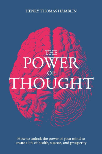 The Power of Thought: How to unlock the power of your mind to create a life of health, success and prosperity
