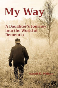 Title: My Way: A Daughter's Journey into the World of Dementia, Author: Sandi K Wilson