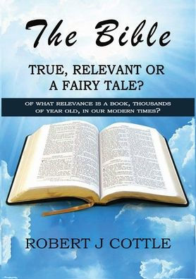 The Bible True, Relevant or a Fairy Tale?: of what relevance is book, thousands years old, our modern times?