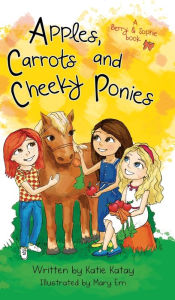 Title: Apples, Carrots and Cheeky Ponies: A Berry and Sophie Book, Author: Katie Katay