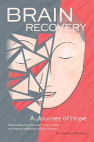 Title: Brain Recovery-A Journey of Hope: How a learning mindset helps create new neural pathways after a stroke., Author: Laura Stoicescu