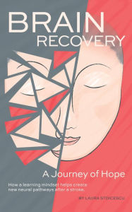 Title: Brain Recovery-A Journey of Hope: How a learning mindset helps create new neural pathways after a stroke., Author: Laura Stoicescu