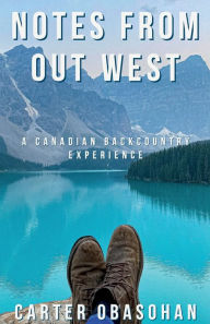 Title: Notes From Out West: A Canadian Backcountry Experience, Author: Carter Obasohan