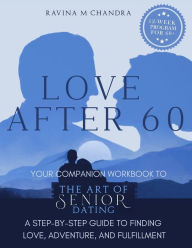 Title: Love After 60: Your Companion Workbook to The Art of Senior Dating: A Step-by-Step Guide to Finding Love, Adventure and Fulfillment, Author: Ravina M Chandra