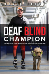 Title: Deaf Blind Champion: A True Story of Hope, Inspiration, and Excellence in Sport and Life.:, Author: Kevin Frost