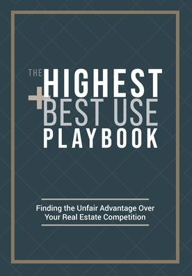 the Highest and Best Use Playbook: Finding Unfair Advantage Over your Real Estate Competition