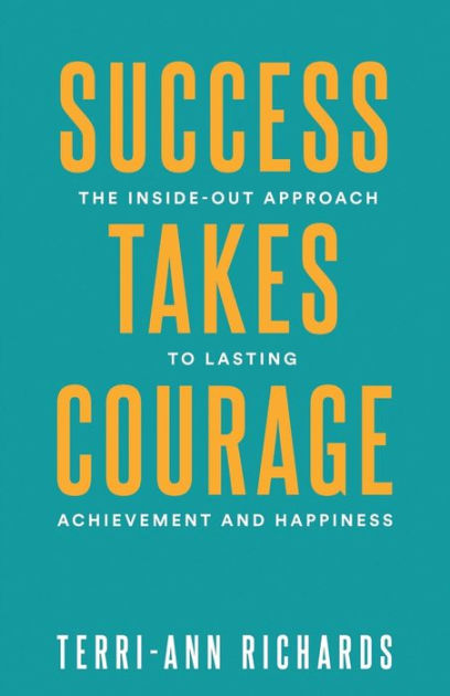 Success Takes Courage: The Inside-Out Approach to Lasting Achievement ...