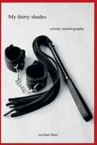 Title: My thirty shades: a kinky autobiography, Author: Michael Host