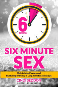 Title: Six Minute Sex: Maintaining Passion and Nurturing Intimacy in Long Term Relationships, Author: Cindi Seddon