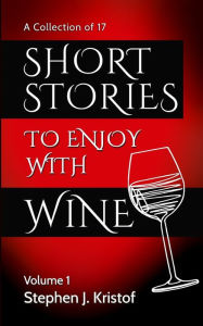 Title: Short Stories to Enjoy with Wine: Vol. 1, Author: Stephen J Kristof