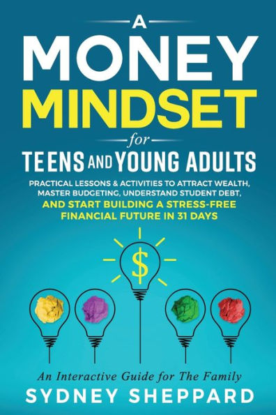 A Money Mindset for Teens and Young Adults: Practical Lessons and Activities to Attract Wealth, Master Budgeting, Understand Student Debt, and Start Building a Stress-Free Financial Future in 31 Days