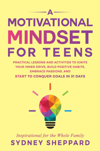 A Motivational Mindset for Teens: Practical Lessons and Activities to Ignite your Inner Drive, Build Positve Habits. Embrace Passions, and Start to Conquer Goals in 31 Days