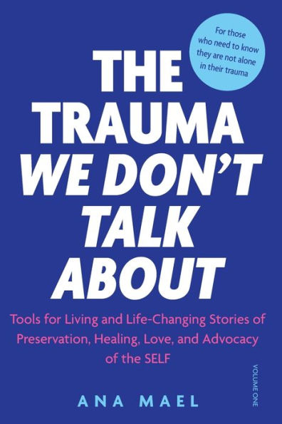 The Trauma We Don't Talk about: Tools for Living and Life-Changing Stories of Preservation, Healing, Love and Advocacy of the SELF