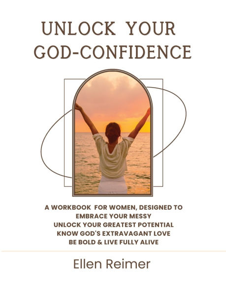 Unlock Your God-Confidence Workbook: A Workbook for Women, Designed to: Embrace Your Messy Unlock Your Greatest Potential Know God's Extravagant Love Be Bold & Live Fully Alive