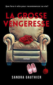 Title: LA GROSSE VENGERESSE: Que fera-t-elle pour recommencer sa vie?, Author: Sandra Gauthier