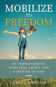 Title: Mobilize to Freedom: 10 Transforming Concepts About the Kingdom of God, Author: Cameal Sinclair