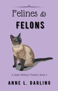 Title: Felines & Felons: A Jessie Witthun Mystery, Book 3, Author: Anne L Darling