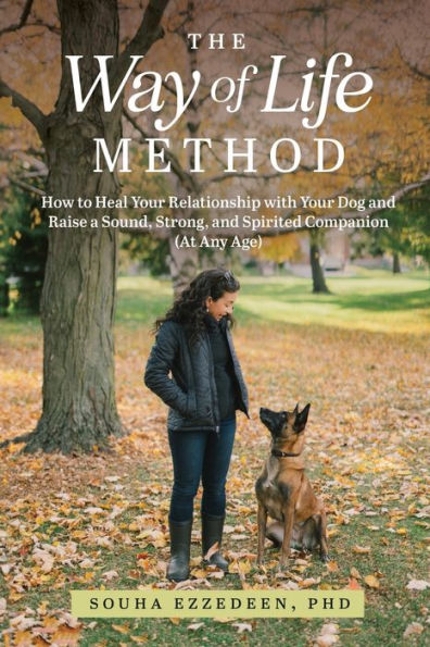 The Way of Life Method: How to Heal Your Relationship with Dog and Raise a Sound, Strong, Spirited Companion (At Any Age)