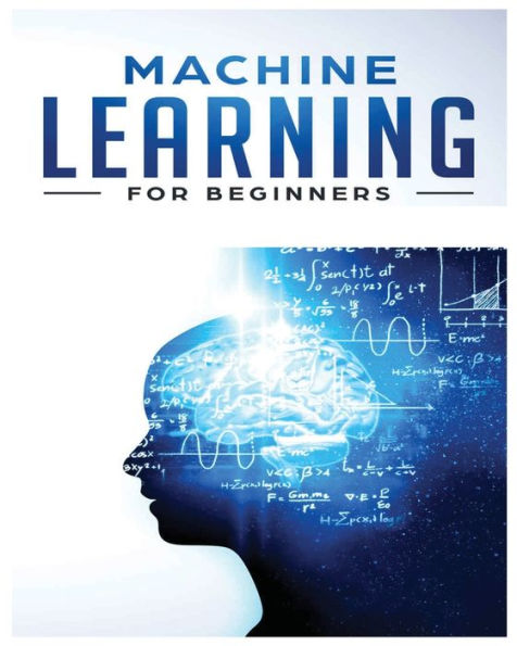 Machine Learning for Beginners: Absolute Beginners Guide, Learn Machine Learning and Artificial Intelligence from Scratch