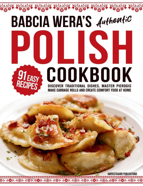 Babcia Wera's Authentic Polish Cookbook: Discover 91 Simple Recipes to Cook Traditional Dishes, Master Pierogis, Make Cabbage Rolls And Create Comfort Food At Home