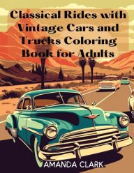 Title: Classical Rides with Vintage Cars and Trucks Coloring Book for Adults: Explore the World of Classic Automobiles Through Relaxing Coloring Pages and Fascinating Facts, Author: Amanda Clark
