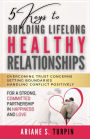5 Keys to Building Lifelong Healthy Relationships: Overcoming Trust Concerns, Setting Boundaries, Handling Conflict Positively for a Strong, Committed Partnership in Happiness and Love