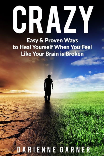 CRAZY: Easy & Proven Ways to Heal Yourself When You Feel Like Your Brain is Broken