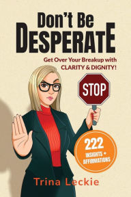 Title: Don't Be DESPERATE: Get Over Your Breakup with CLARITY & DIGNITY! (222 Insights + Affirmations), Author: Trina Leckie