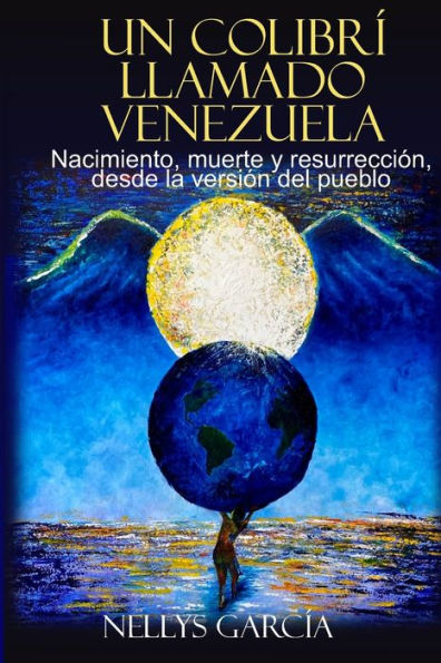 Un colibrï¿½ llamado Venezuela: Nacimiento, muerte y resurrecciï¿½n, desde la versiï¿½n del pueblo