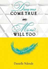 Download books free in english Dreams Come True, and Mine Will Too: A Memoir of Renewed Hope by Danielle Ndende