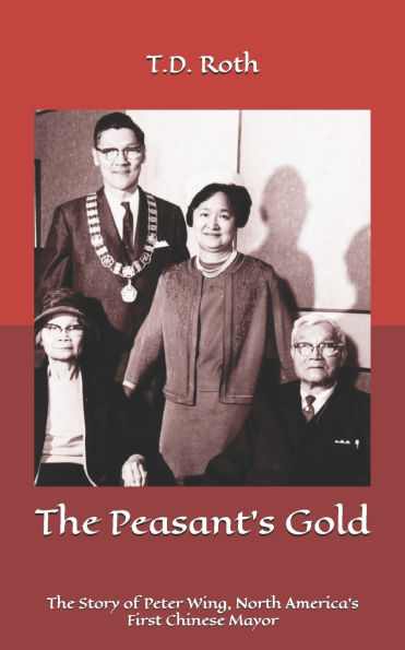 The Peasant's Gold: The Story of Peter Wing, North America's First Chinese Mayor