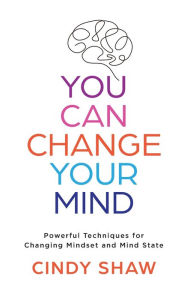 Title: You Can Change Your Mind: Powerful Techniques for Changing Mind Set and Mind State, Author: Cindy Shaw