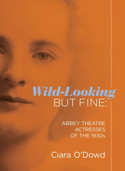 Wild-Looking But Fine: Abbey Theatre Actresses of the 1930s