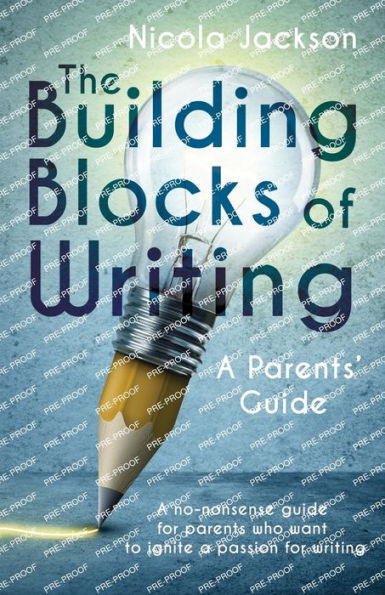 The Building Blocks of Writing: A Parents' Guide: A no-nonsense guide for parents who want to ignite a passion for writing