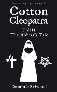 Title: Cotton Cleopatra F VIII: The Abbess's Tale, Author: Dominic Selwood