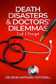 Title: Death Disasters & Doctors' Dilemmas - Lest I Forget, Author: Dr John Anthony Cotterill