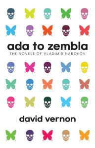 Title: Ada to Zembla: The Novels of Vladimir Nabokov, Author: Vernon