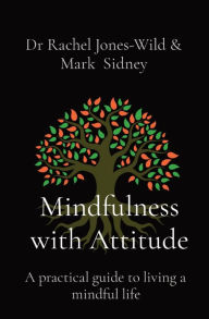 Title: Mindfulness with Attitude: A practical guide to living a mindful life, Author: Rachel Jones-Wild