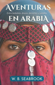 Title: Aventuras en Arabia: Entre beduinos, drusos, derviches y yazidï¿½es, Author: William Buehler Seabrook