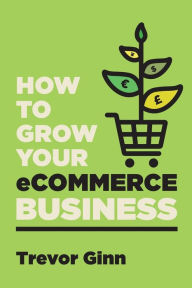 Title: How to Grow your eCommerce Business: The Essential Guide to Building a Successful Multi-Channel Online Business with Google, Shopify, eBay, Amazon & Facebook: The Essential Guide to Building a Successful Multi-Channel Online Business with Google, Shopify,, Author: Trevor Paul Ginn
