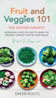 Fruit & Veggies 101 - The Winter Harvest: Gardening Guide on How to Grow the Freshest & Ripest Winter Vegetables (Perfect for Beginners)