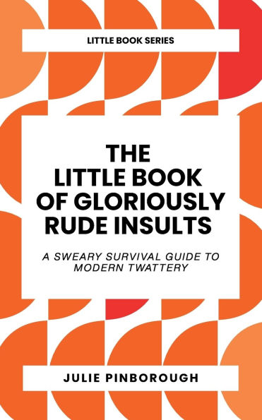 The Little Book of Gloriously Rude Insults: A Sweary Survival Guide to Modern Twattery