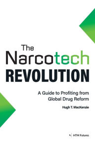 Title: The Narcotech Revolution: A Guide to Profiting from Global Drug Reform, Author: Hugh MacKenzie