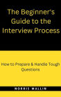 The Beginner's Guide To The Interview Process: How To Prepare & Handle Tough Questions