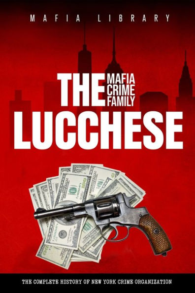 The Lucchese Mafia Crime Family: A Complete and Fascinating History of New York Criminal Organization
