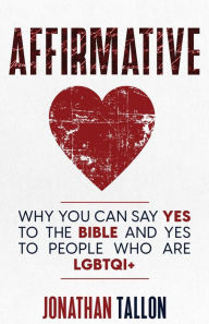 Title: Affirmative: Why You Can Say Yes to the Bible and Yes to People Who Are LGBTQI+, Author: Jonathan Tallon